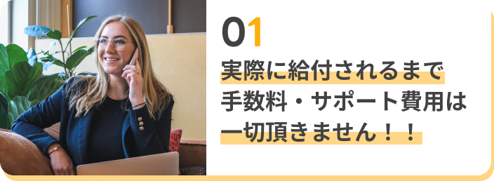 実際に給付されるまで手数料・サポート費用は一切いただきません
