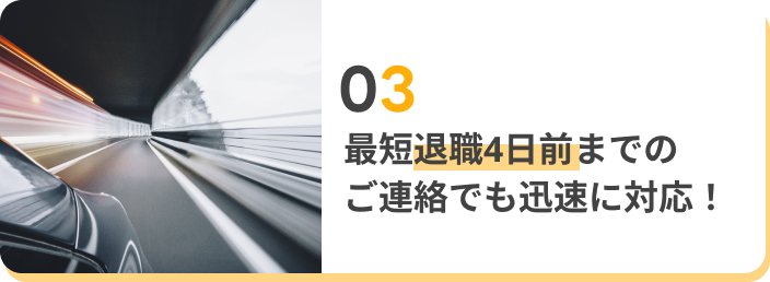 最短退職４日前までのご連絡でも迅速に対応